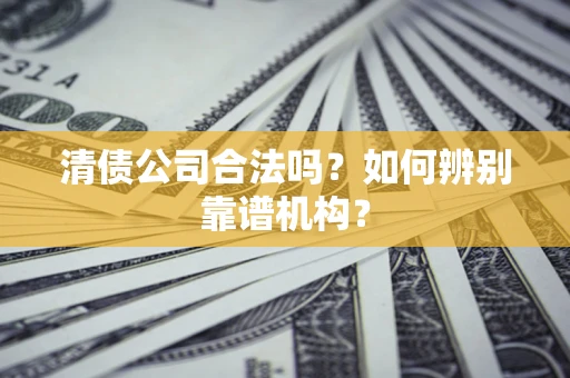 北京清债公司合法吗？如何辨别靠谱机构？