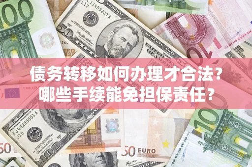 北京债务转移如何办理才合法？哪些手续能免担保责任？