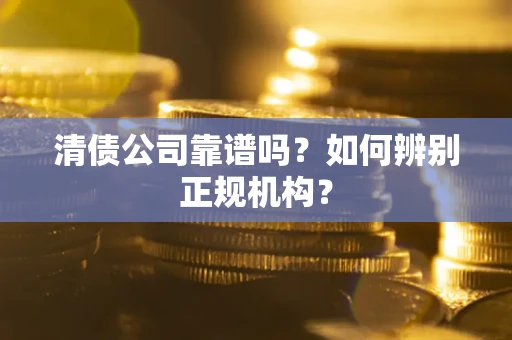 北京清债公司靠谱吗？如何辨别正规机构？
