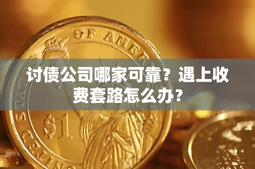 北京讨债公司哪家可靠？遇上收费套路怎么办？