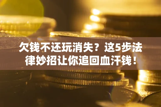 北京欠钱不还玩消失？这5步法律妙招让你追回血汗钱！