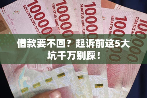 北京借款要不回？起诉前这5大坑千万别踩！