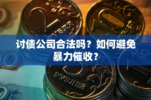 北京讨债公司合法吗？如何避免暴力催收？