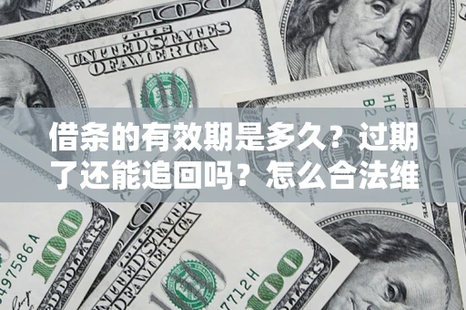 北京借条的有效期是多久？过期了还能追回吗？怎么合法维权？