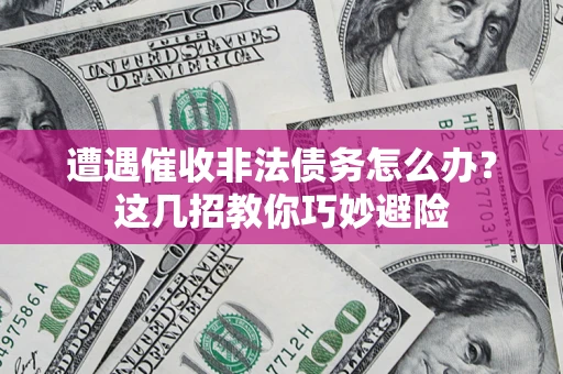 北京遭遇催收非法债务怎么办？这几招教你巧妙避险