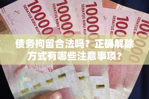 北京债务拘留合法吗？正确解除方式有哪些注意事项？