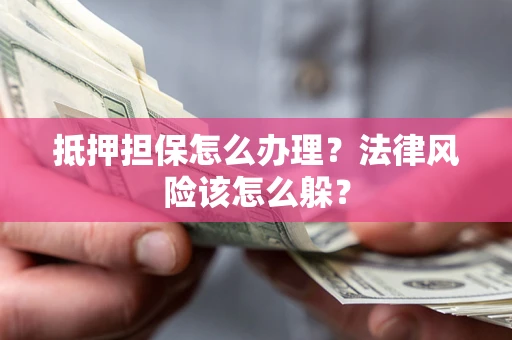 北京抵押担保怎么办理？法律风险该怎么躲？