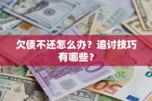 北京欠债不还怎么办？追讨技巧有哪些？