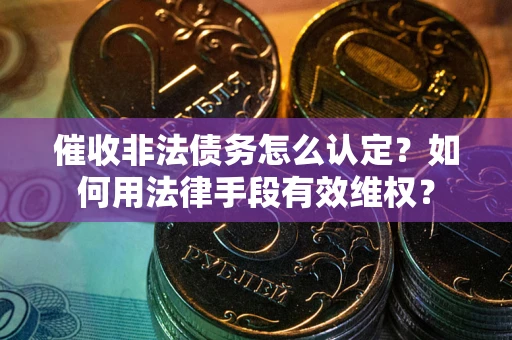 北京催收非法债务怎么认定？如何用法律手段有效维权？