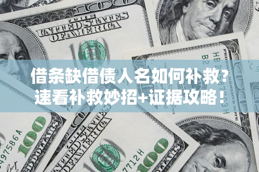 北京借条缺借债人名如何补救？速看补救妙招+证据攻略！