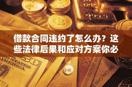 北京借款合同违约了怎么办？这些法律后果和应对方案你必须知道