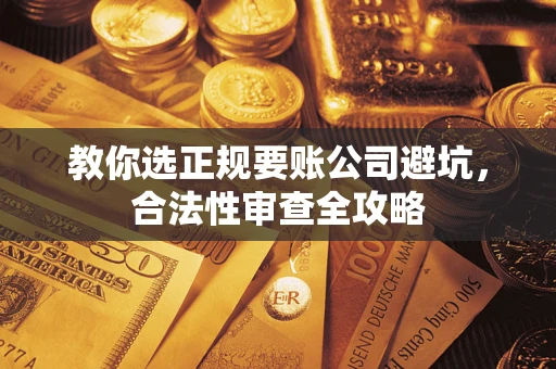 北京教你选正规要账公司避坑，合法性审查全攻略