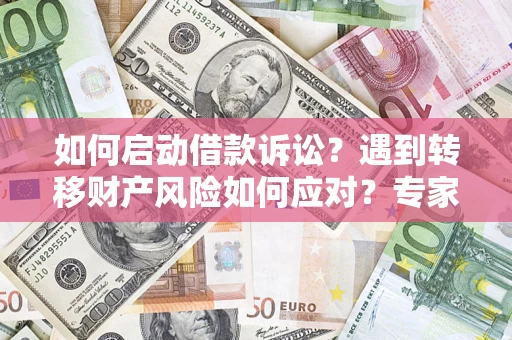 北京如何启动借款诉讼？遇到转移财产风险如何应对？专家解局支招