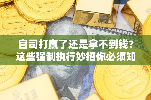 北京官司打赢了还是拿不到钱？这些强制执行妙招你必须知道