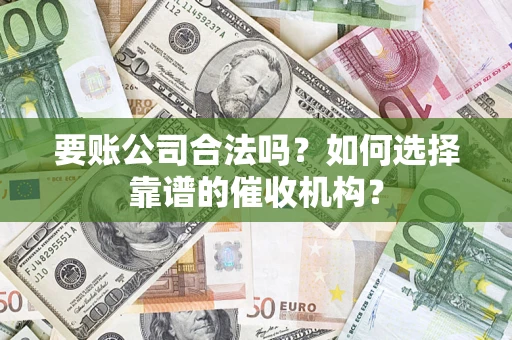 北京要账公司合法吗？如何选择靠谱的催收机构？