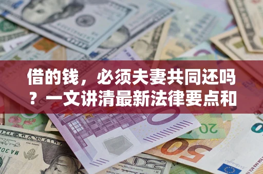 北京借的钱，必须夫妻共同还吗？一文讲清最新法律要点和避坑指南