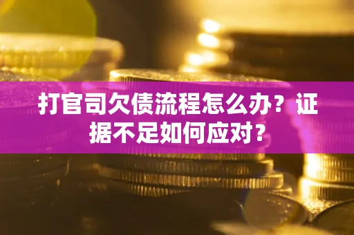 北京打官司欠债流程怎么办？证据不足如何应对？