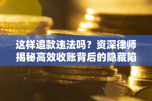 北京这样追款违法吗？资深律师揭秘高效收账背后的隐藏陷阱