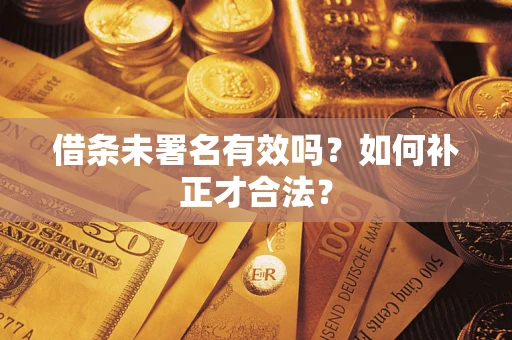 北京借条未署名有效吗？如何补正才合法？