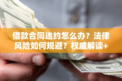 北京借款合同违约怎么办？法律风险如何规避？权威解读+实用指南
