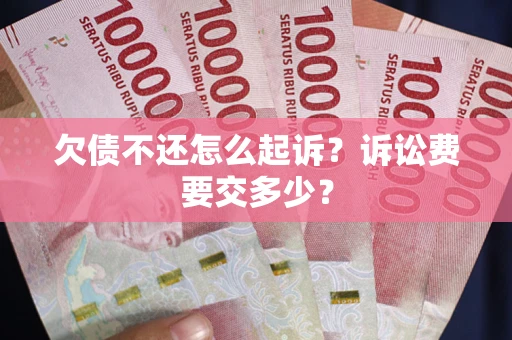 北京欠债不还怎么起诉？诉讼费要交多少？