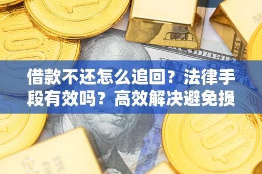 北京借款不还怎么追回？法律手段有效吗？高效解决避免损失