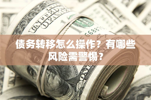 北京债务转移怎么操作？有哪些风险需警惕？
