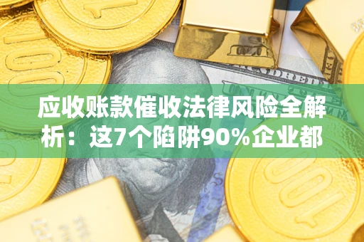北京应收账款催收法律风险全解析：这7个陷阱90%企业都踩过（含合规应对指南）