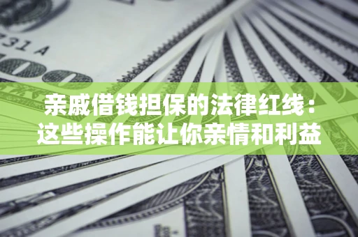 北京亲戚借钱担保的法律红线：这些操作能让你亲情和利益两不误