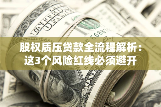北京股权质压贷款全流程解析：这3个风险红线必须避开