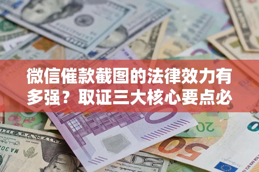 北京微信催款截图的法律效力有多强？取证三大核心要点必须知道！