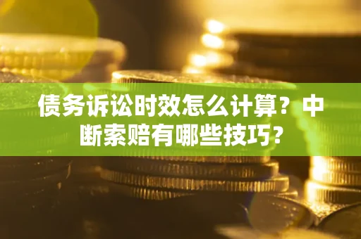 北京债务诉讼时效怎么计算？中断索赔有哪些技巧？