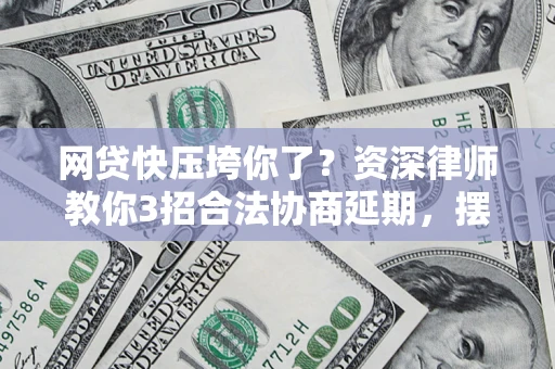 北京网贷快压垮你了？资深律师教你3招合法协商延期，摆脱暴力催收！