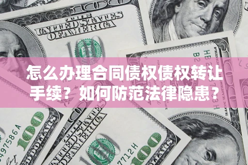 北京怎么办理合同债权债权转让手续？如何防范法律隐患？