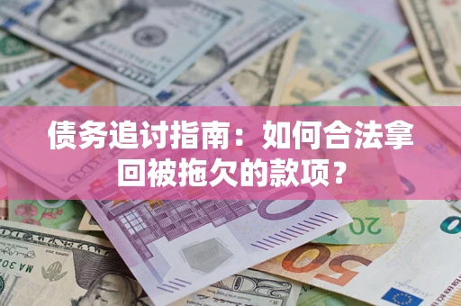 北京债务追讨指南：如何合法拿回被拖欠的款项？