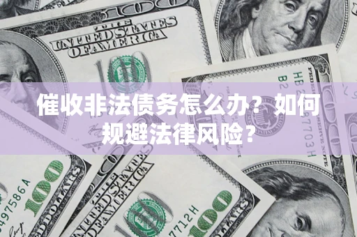 北京催收非法债务怎么办？如何规避法律风险？