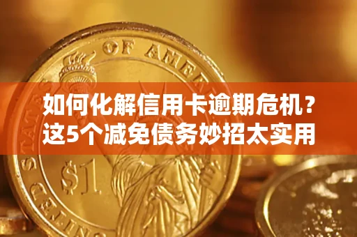 北京如何化解信用卡逾期危机？这5个减免债务妙招太实用