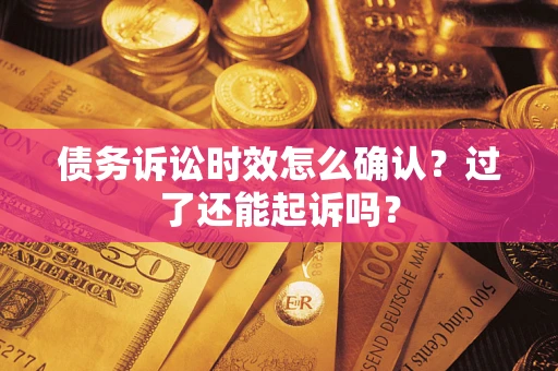 北京债务诉讼时效怎么确认？过了还能起诉吗？