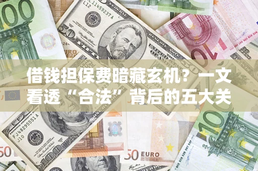 北京借钱担保费暗藏玄机？一文看透“合法”背后的五大关键陷阱