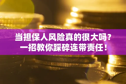 北京当担保人风险真的很大吗？一招教你踩碎连带责任！
