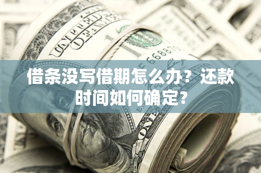 北京借条没写借期怎么办？还款时间如何确定？