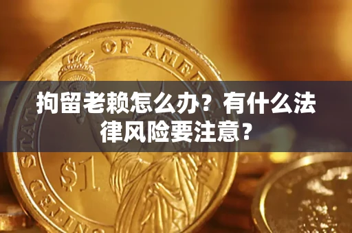 北京拘留老赖怎么办？有什么法律风险要注意？