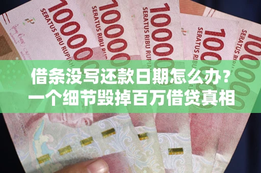 北京借条没写还款日期怎么办？一个细节毁掉百万借贷真相