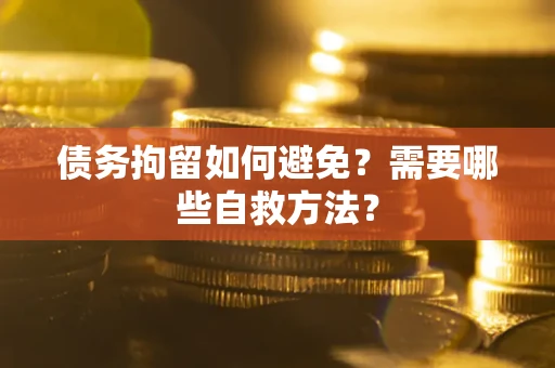 北京债务拘留如何避免？需要哪些自救方法？