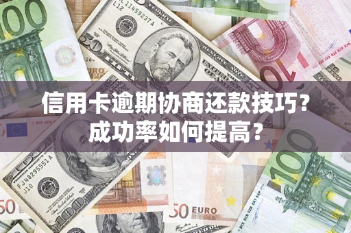 北京信用卡逾期协商还款技巧？成功率如何提高？