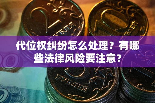 北京代位权纠纷怎么处理？有哪些法律风险要注意？