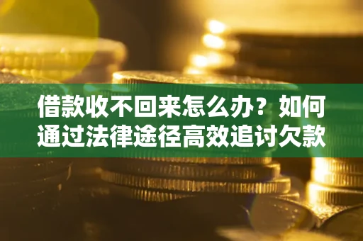 北京借款收不回来怎么办?如何通过法律途径高效追讨欠款? 北京借款收不回来怎么办?如何通过法律途径高效追讨欠款?