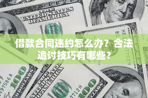 北京借款合同违约怎么办？合法追讨技巧有哪些？