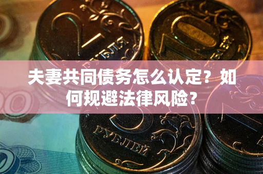 北京夫妻共同债务怎么认定？如何规避法律风险？