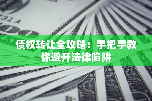 北京债权转让全攻略：手把手教你避开法律陷阱